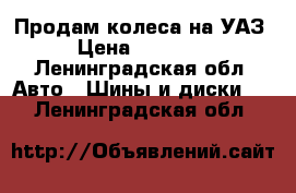 Продам колеса на УАЗ › Цена ­ 35 000 - Ленинградская обл. Авто » Шины и диски   . Ленинградская обл.